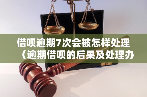 借呗逾期7次会被怎样处理（逾期借呗的后果及处理办法）