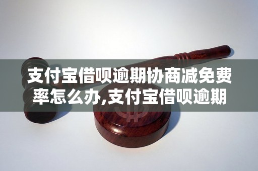 支付宝借呗逾期协商减免费率怎么办,支付宝借呗逾期后如何申请减免