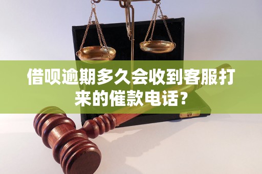 借呗逾期多久会收到客服打来的催款电话？