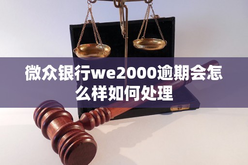 微众银行we2000逾期会怎么样如何处理