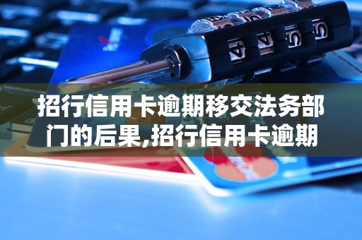 招行信用卡逾期移交法务部门的后果,招行信用卡逾期后果及处理方法