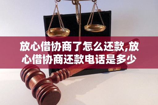 放心借协商了怎么还款,放心借协商还款电话是多少