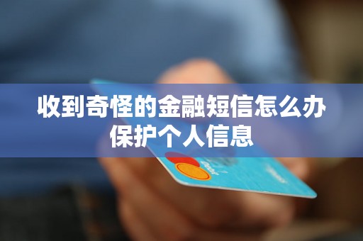 收到奇怪的金融短信怎么办保护个人信息