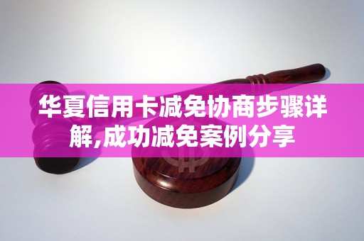 华夏信用卡减免协商步骤详解,成功减免案例分享