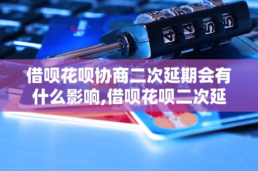 借呗花呗协商二次延期会有什么影响,借呗花呗二次延期的具体流程