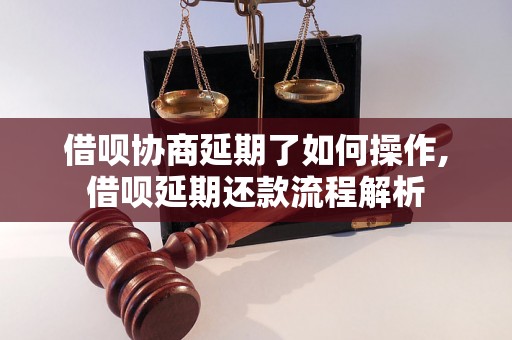 借呗协商延期了如何操作,借呗延期还款流程解析