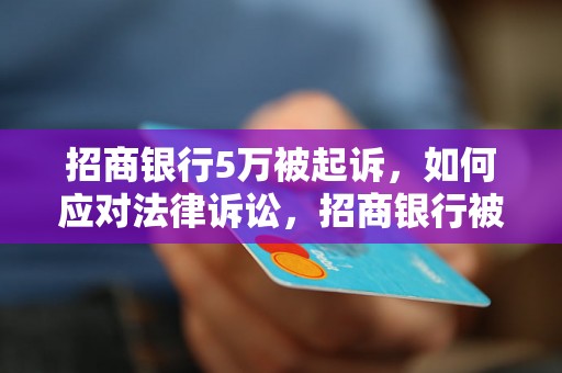 招商银行5万被起诉，如何应对法律诉讼，招商银行被起诉案例分析