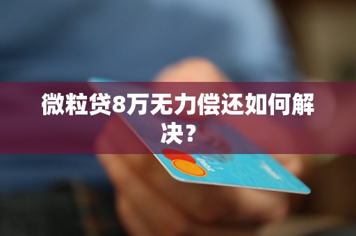 微粒贷8万无力偿还如何解决？