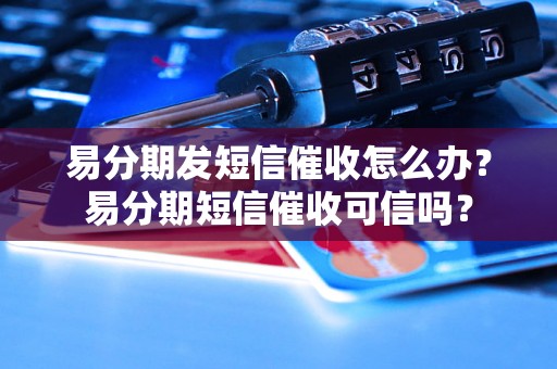 易分期发短信催收怎么办？易分期短信催收可信吗？