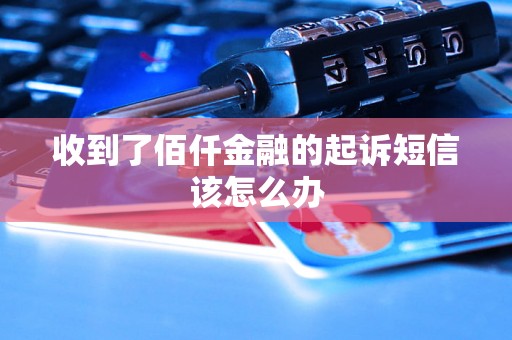 收到了佰仟金融的起诉短信该怎么办