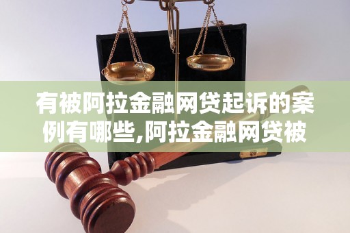 有被阿拉金融网贷起诉的案例有哪些,阿拉金融网贷被起诉的结果如何