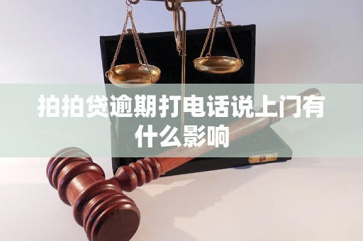 拍拍贷逾期打电话说上门有什么影响