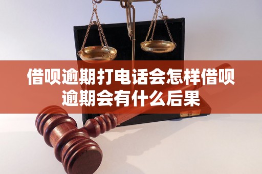 借呗逾期打电话会怎样借呗逾期会有什么后果