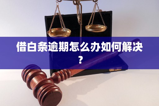 借白条逾期怎么办如何解决？