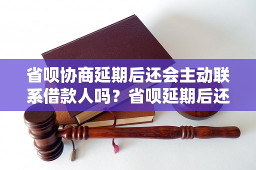 省呗协商延期后还会主动联系借款人吗？省呗延期后还会打电话吗？