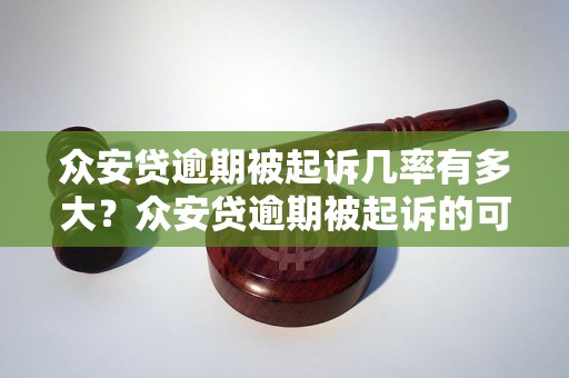 众安贷逾期被起诉几率有多大？众安贷逾期被起诉的可能性有多大？