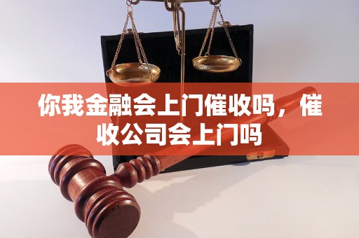 你我金融会上门催收吗，催收公司会上门吗