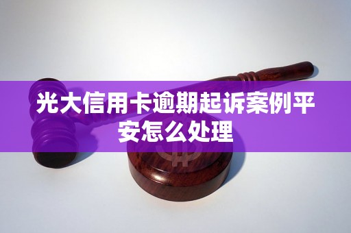 光大信用卡逾期起诉案例平安怎么处理