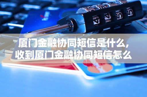 厦门金融协同短信是什么,收到厦门金融协同短信怎么办