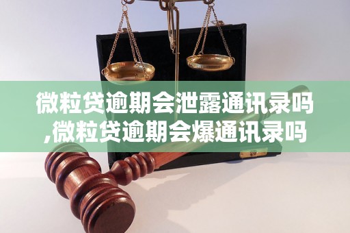 微粒贷逾期会泄露通讯录吗,微粒贷逾期会爆通讯录吗