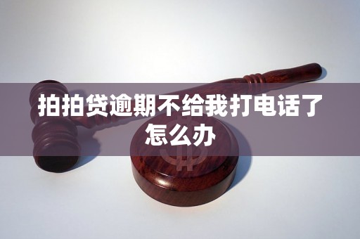 拍拍贷逾期不给我打电话了怎么办