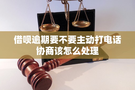 借呗逾期要不要主动打电话协商该怎么处理