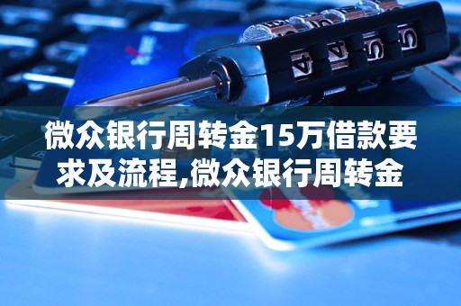 微众银行周转金15万借款要求及流程,微众银行周转金15万申请条件详解