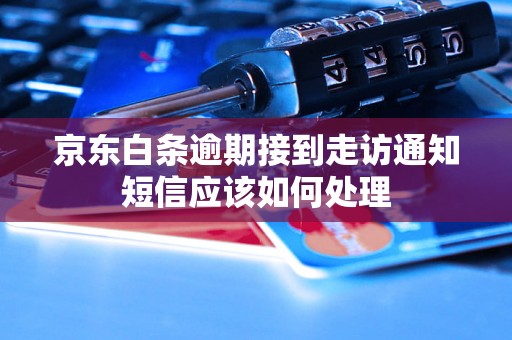 京东白条逾期接到走访通知短信应该如何处理