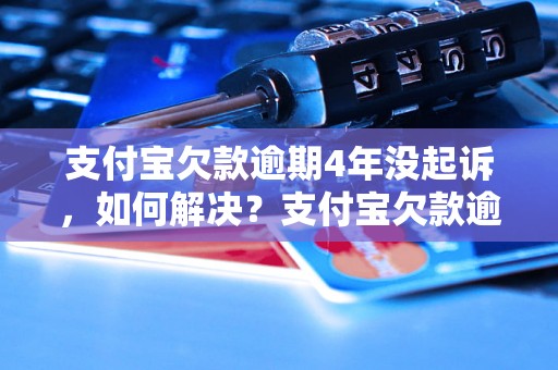 支付宝欠款逾期4年没起诉，如何解决？支付宝欠款逾期4年不还会有什么后果？