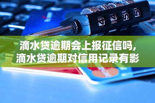 滴水贷逾期会上报征信吗,滴水贷逾期对信用记录有影响吗