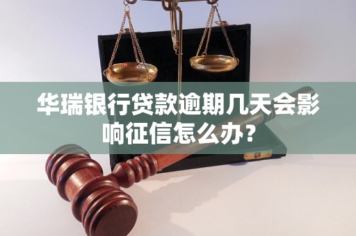 华瑞银行贷款逾期几天会影响征信怎么办？