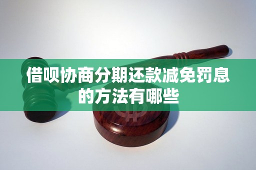 借呗协商分期还款减免罚息的方法有哪些