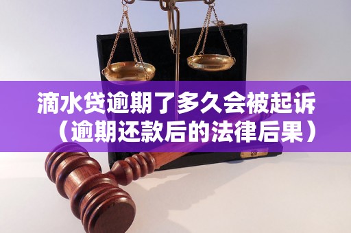 滴水贷逾期了多久会被起诉（逾期还款后的法律后果）