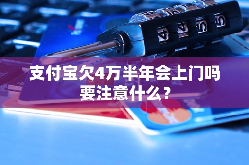 支付宝欠4万半年会上门吗要注意什么？