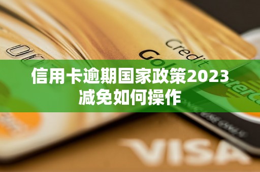 信用卡逾期国家政策2023减免如何操作