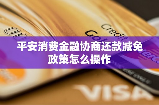 平安消费金融协商还款减免政策怎么操作