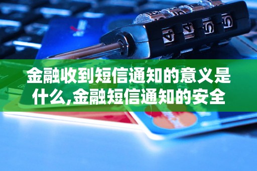 金融收到短信通知的意义是什么,金融短信通知的安全性如何保障