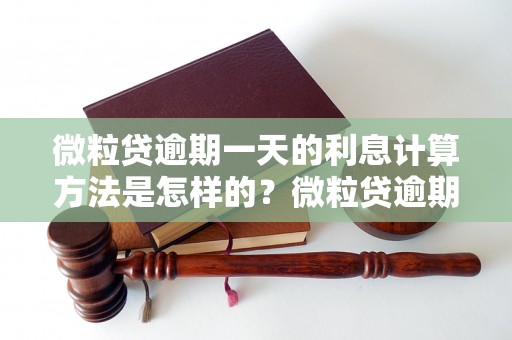 微粒贷逾期一天的利息计算方法是怎样的？微粒贷逾期利率是多少？