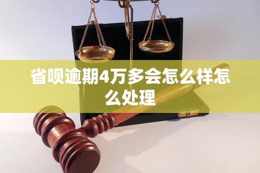 省呗逾期4万多会怎么样怎么处理