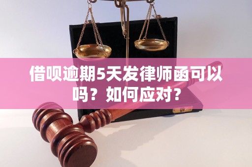 借呗逾期5天发律师函可以吗？如何应对？