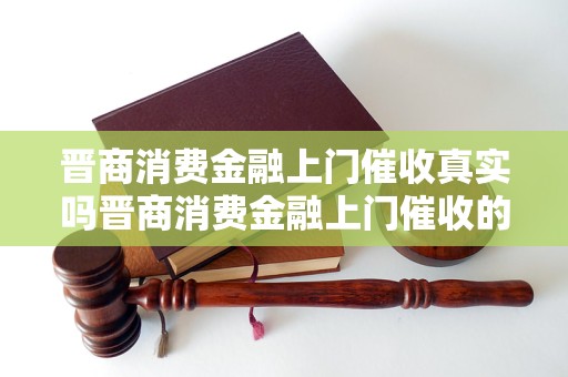 晋商消费金融上门催收真实吗晋商消费金融上门催收的常见方式有哪些