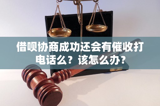 借呗协商成功还会有催收打电话么？该怎么办？