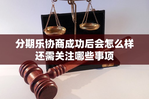 分期乐协商成功后会怎么样还需关注哪些事项