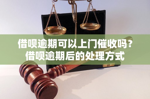 借呗逾期可以上门催收吗？借呗逾期后的处理方式