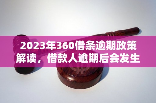 2023年360借条逾期政策解读，借款人逾期后会发生什么