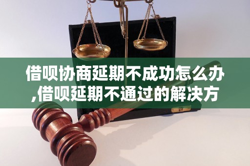 借呗协商延期不成功怎么办,借呗延期不通过的解决方法