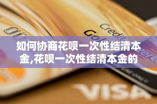 如何协商花呗一次性结清本金,花呗一次性结清本金的方法和技巧