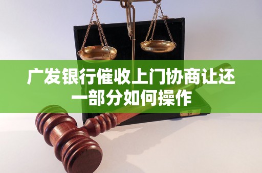 广发银行催收上门协商让还一部分如何操作