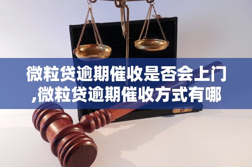 微粒贷逾期催收是否会上门,微粒贷逾期催收方式有哪些