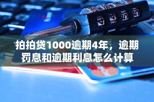 拍拍贷1000逾期4年，逾期罚息和逾期利息怎么计算